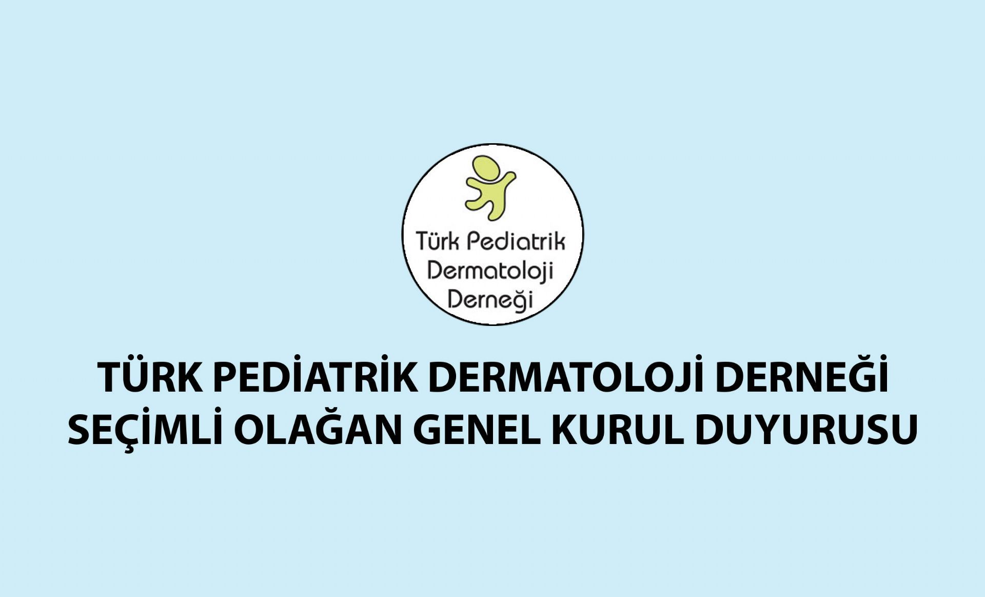 TÜRK PEDİATRİK DERMATOLOJİ DERNEĞİ SEÇİMLİ OLAĞAN GENEL KURUL DUYURUSU 2